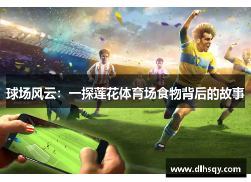 球场风云：一探莲花体育场食物背后的故事